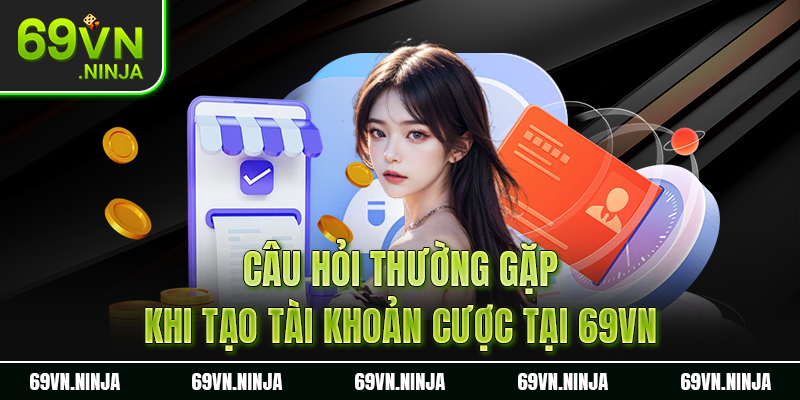 Câu hỏi thường gặp khi tạo tài khoản cược tại 69VN