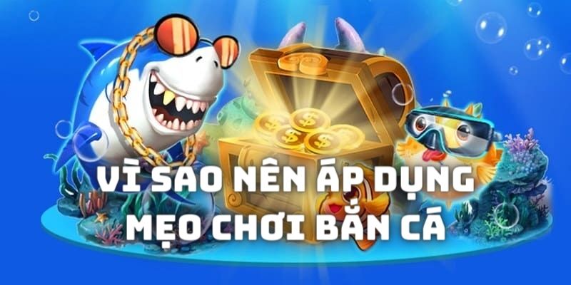 Những lý do nên tận dụng tối ưu các mẹo chơi bắn cá online