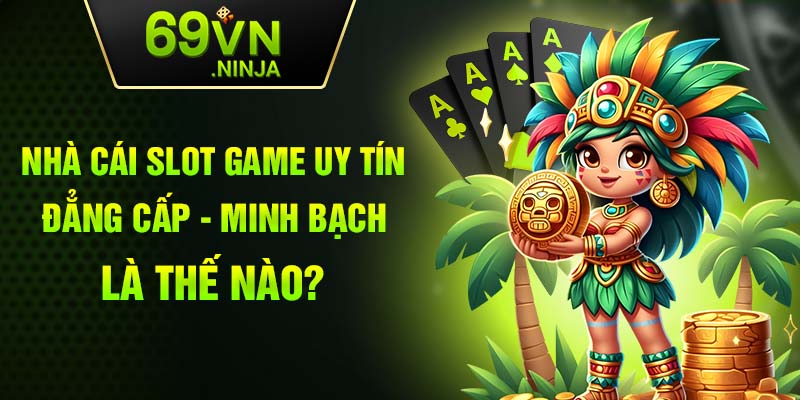 Nhà cái slot game uy tín - đẳng cấp - minh bạch là thế nào?