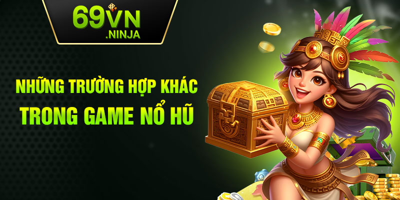 Những trường hợp khác trong game nổ hũ